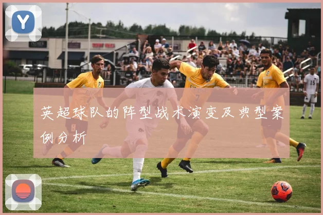 英超球队的阵型战术演变及典型案例分析