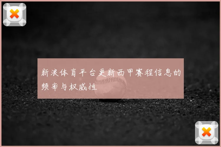 新浪体育平台更新西甲赛程信息的频率与权威性
