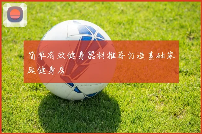 简单有效健身器材推荐打造基础家庭健身房