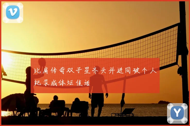 比肩传奇双子星齐头并进同破个人纪录成体坛佳话
