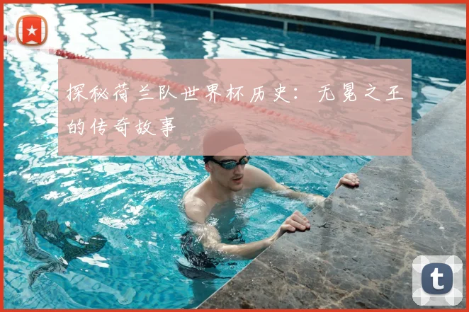 探秘荷兰队世界杯历史：无冕之王的传奇故事