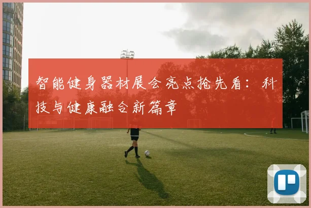 智能健身器材展会亮点抢先看:科技与健康融合新篇章